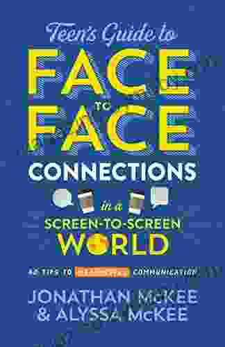 The Teen s Guide to Face to Face Connections in a Screen to Screen World: 40 Tips to Meaningful Communication