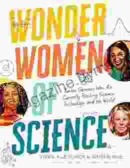 Wonder Women of Science: Twelve Geniuses Who Are Currently Rocking Science Technology and the World