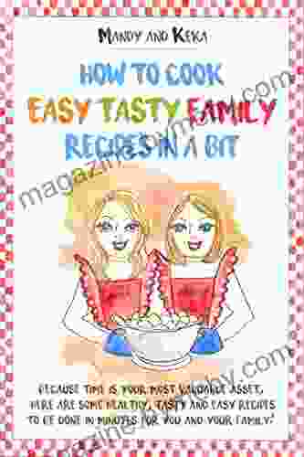 How To Cook Easy Tasty Family Recipes In A Bit: Because Time Is Your Most Valuable Asset Here Are Some Healthy Tasty And Easy Recipes To Be Done In Minutes For You And Your Family