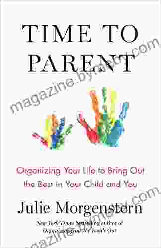 Time To Parent: Organizing Your Life To Bring Out The Best In Your Child And You