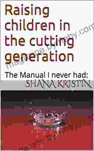 Raising Children In The Cutting Generation: The Manual I Never Had: