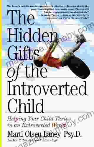 The Hidden Gifts Of The Introverted Child: Helping Your Child Thrive In An Extroverted World