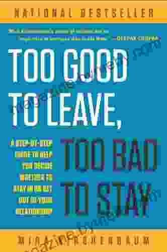 Too Good To Leave Too Bad To Stay: A Step By Step Guide To Help You Decide Whether To Stay In Or Get Out Of Your Relationship