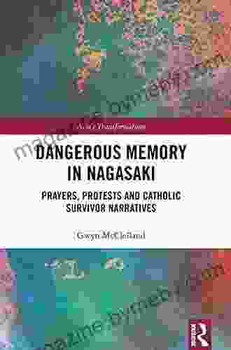 Dangerous Memory In Nagasaki: Prayers Protests And Catholic Survivor Narratives (Asia S Transformations 55)