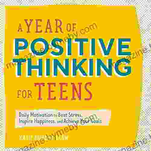 A Year Of Positive Thinking For Teens: Daily Motivation To Beat Stress Inspire Happiness And Achieve Your Goals (A Year Of Daily Reflections)